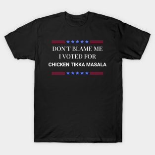 Don't Blame Me I Voted For Chicken Tikka Masala T-Shirt